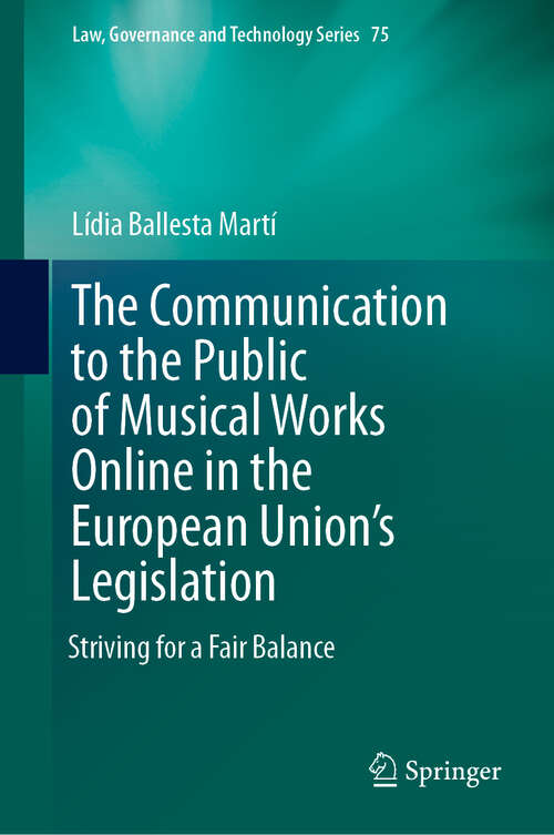 Book cover of The Communication to the Public of Musical Works Online in the  European Union’s Legislation: Striving for a Fair Balance (Law, Governance and Technology Series #75)