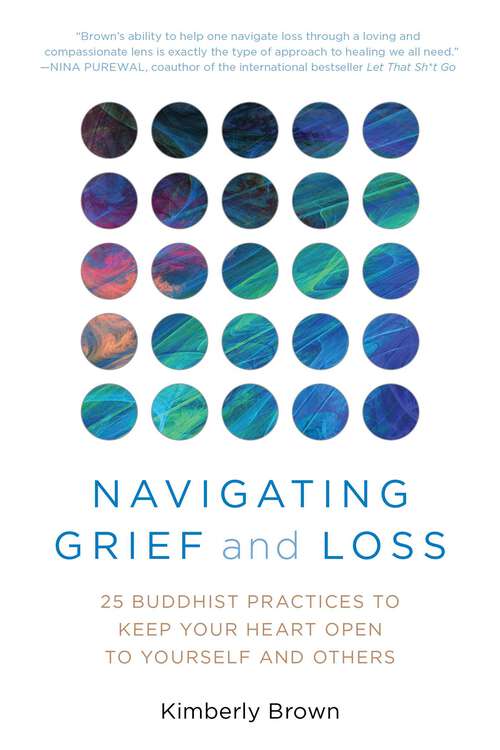 Book cover of Navigating Grief and Loss: 25 Buddhist Practices to Keep Your Heart Open to Yourself and Others