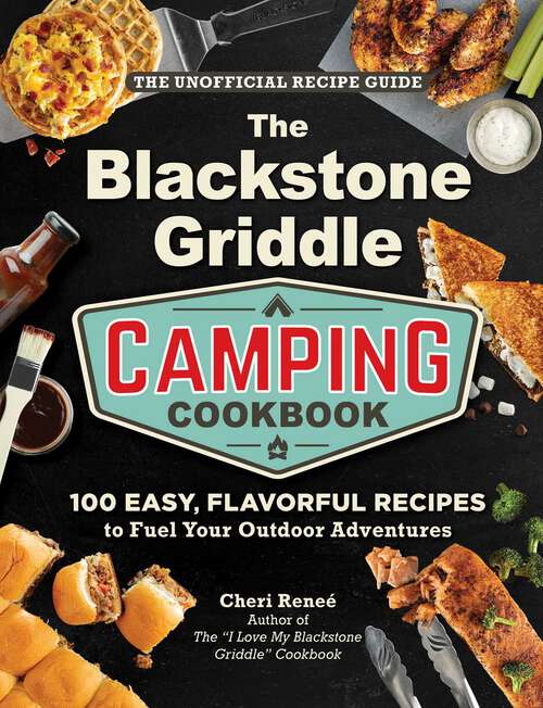 Book cover of The Blackstone Griddle Camping Cookbook: 100 Easy, Flavorful Recipes to Fuel Your Outdoor Adventures ("I Love My" Cookbook Series)