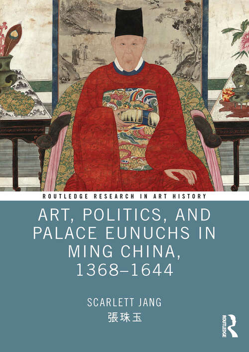 Book cover of Art, Politics, and Palace Eunuchs in Ming China, 1368–1644 (1) (Routledge Research in Art History)