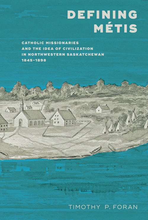 Book cover of Defining Métis: Catholic Missionaries and the Idea of Civilization in Northwestern Saskatchewan, 1845-1898
