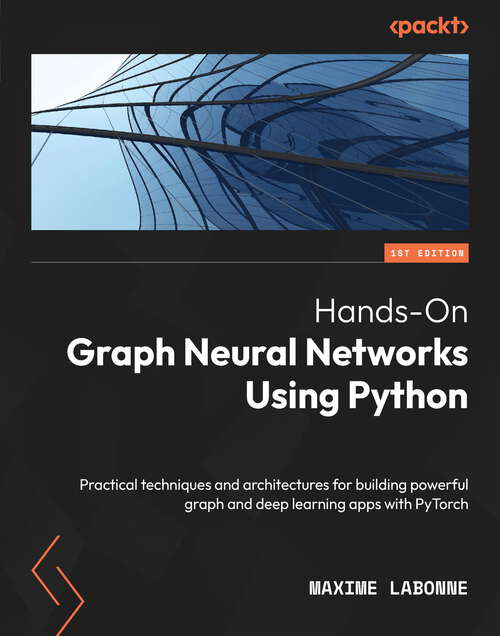 Book cover of Hands-On Graph Neural Networks Using Python: Practical techniques and architectures for building powerful graph and deep learning apps with PyTorch