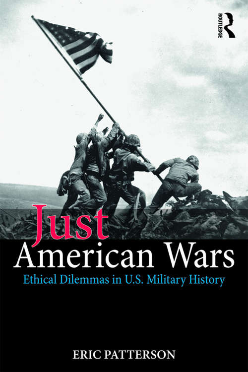Book cover of Just American Wars: Ethical Dilemmas in U.S. Military History (War, Conflict and Ethics)