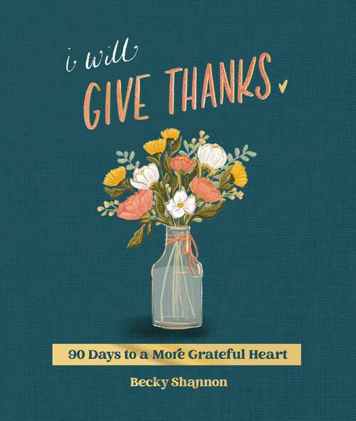 Book cover of I Will Give Thanks: 90 Days to a More Grateful Heart