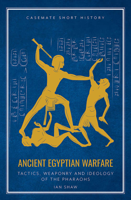 Ancient Egyptian Warfare: Tactics, Weaponry and Ideology of the Pharaohs (Casemate Short History)