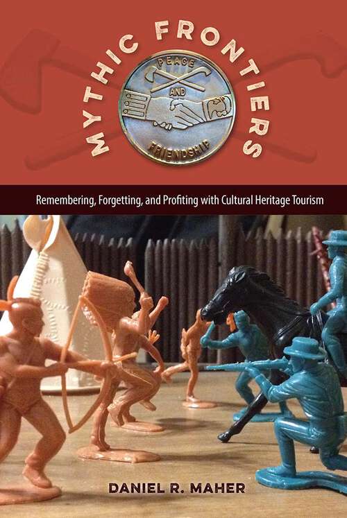 Book cover of Mythic Frontiers: Remembering, Forgetting, and Profiting with Cultural Heritage Tourism (Cultural Heritage Studies)