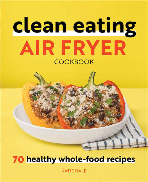 Book cover of Clean Eating Air Fryer Cookbook: 70 Healthy Whole-Food Recipes