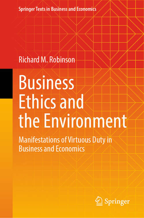 Book cover of Business Ethics and the Environment: Manifestations of Virtuous Duty in Business and Economics (Springer Texts in Business and Economics)