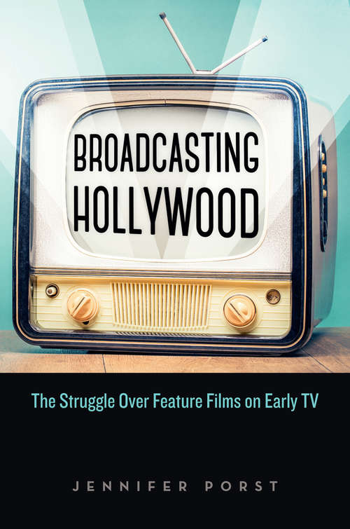 Broadcasting Hollywood: The Struggle Over Feature Films on Early TV