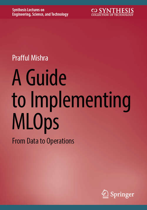Book cover of A Guide to Implementing MLOps: From Data to Operations (Synthesis Lectures on Engineering, Science, and Technology)