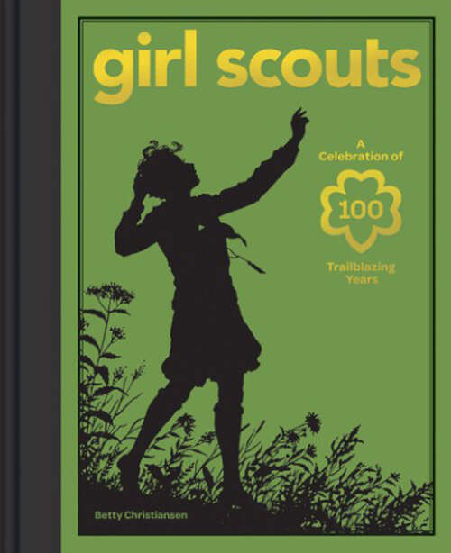 Book cover of Girl Scouts: A Celebration of 100 Trailblazing Years