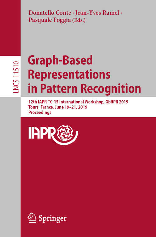Book cover of Graph-Based Representations in Pattern Recognition: 12th IAPR-TC-15 International Workshop, GbRPR 2019, Tours, France, June 19–21, 2019, Proceedings (1st ed. 2019) (Lecture Notes in Computer Science #11510)
