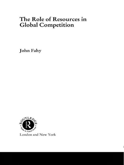 The Role of Resources in Global Competition (Routledge Studies in International Business and the World Economy #Vol. 27)