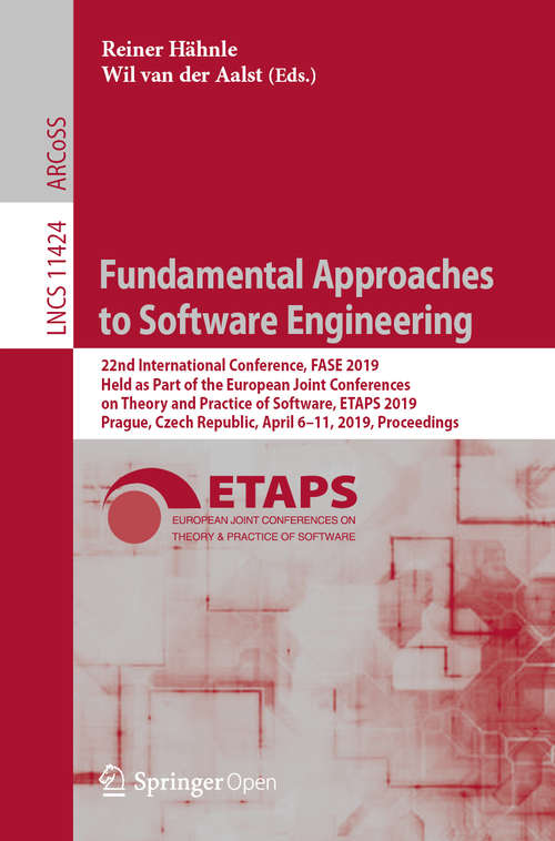 Fundamental Approaches to Software Engineering: 22nd International Conference, FASE 2019, Held as Part of the European Joint Conferences on Theory and Practice of Software, ETAPS 2019, Prague, Czech Republic, April 6–11, 2019, Proceedings (Lecture Notes in Computer Science #11424)
