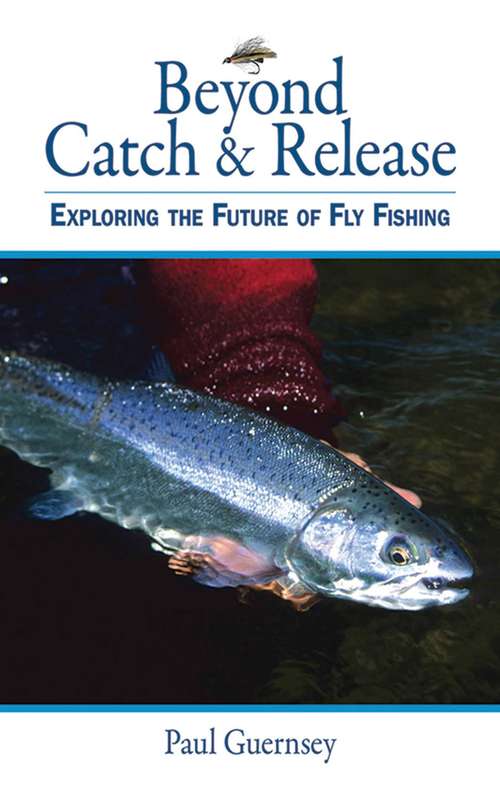 Book cover of Beyond Catch & Release: Exploring the Future of Fly Fishing