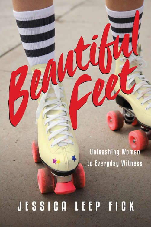 Beautiful Feet: Unleashing Women to Everyday Witness