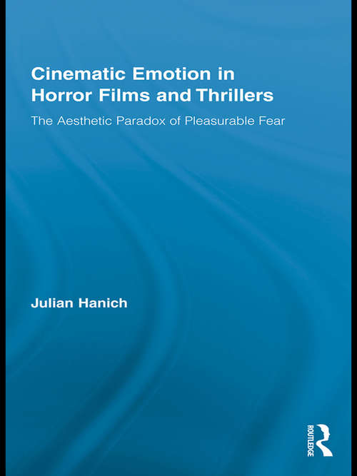 Cinematic Emotion in Horror Films and Thrillers: The Aesthetic Paradox of Pleasurable Fear (Routledge Advances In Film Studies #5)