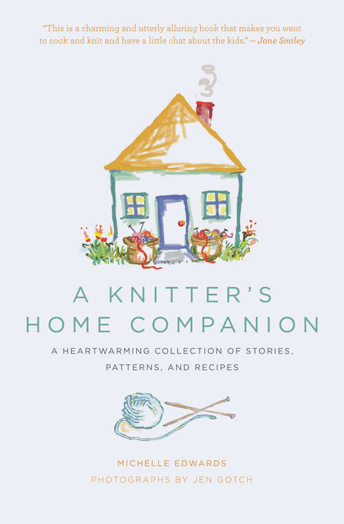 A Knitter's Home Companion: A Heartwarming Collection of Stories, Patterns, and Recipes
