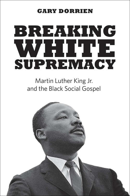 Book cover of Breaking White Supremacy: Martin Luther King Jr. and the Black Social Gospel