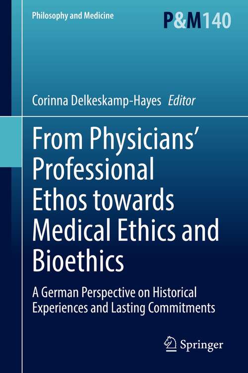 Book cover of From Physicians’ Professional Ethos towards Medical Ethics and Bioethics: A German Perspective on Historical Experiences and Lasting Commitments (1st ed. 2022) (Philosophy and Medicine #140)