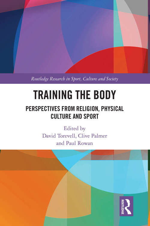 Training the Body: Perspectives from Religion, Physical Culture and Sport (Routledge Research in Sport, Culture and Society)