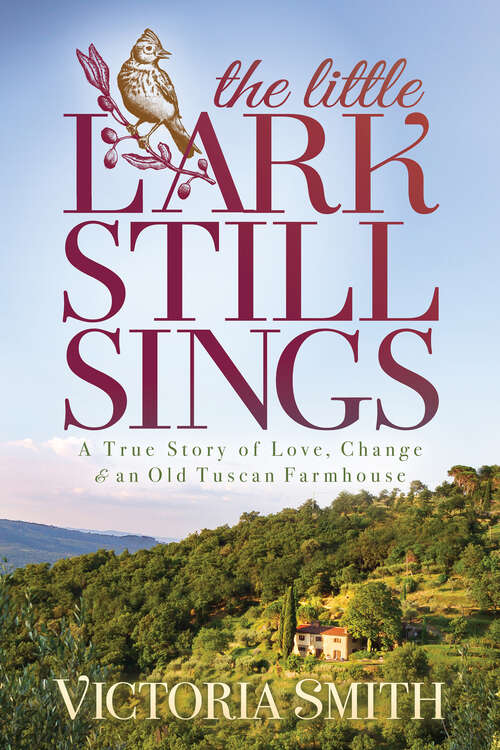 The Little Lark Still Sings: A True Story of Love, Change & an Old Tuscan Farmhouse