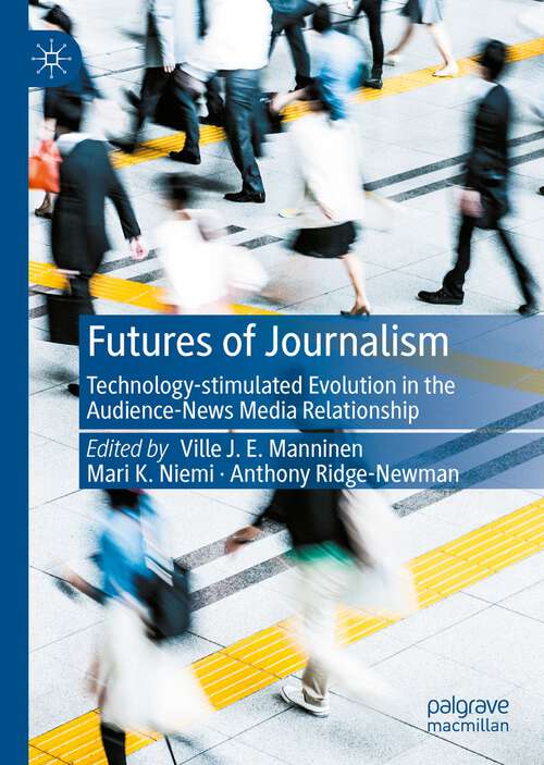 Book cover of Futures of Journalism: Technology-stimulated Evolution in the Audience-News Media Relationship (1st ed. 2022)