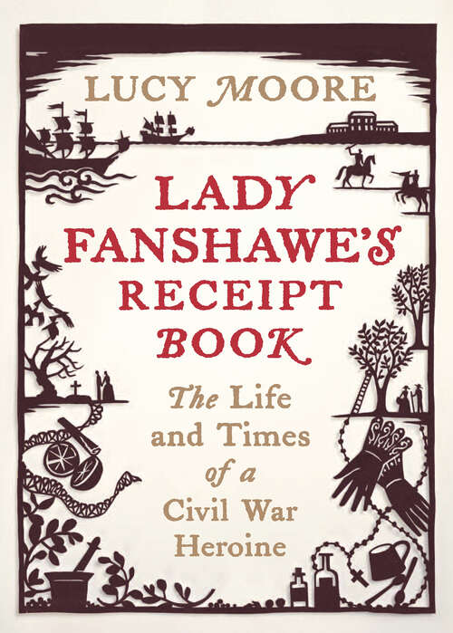 Book cover of Lady Fanshawe's Receipt Book: The Life and Times of a Civil War Heroine