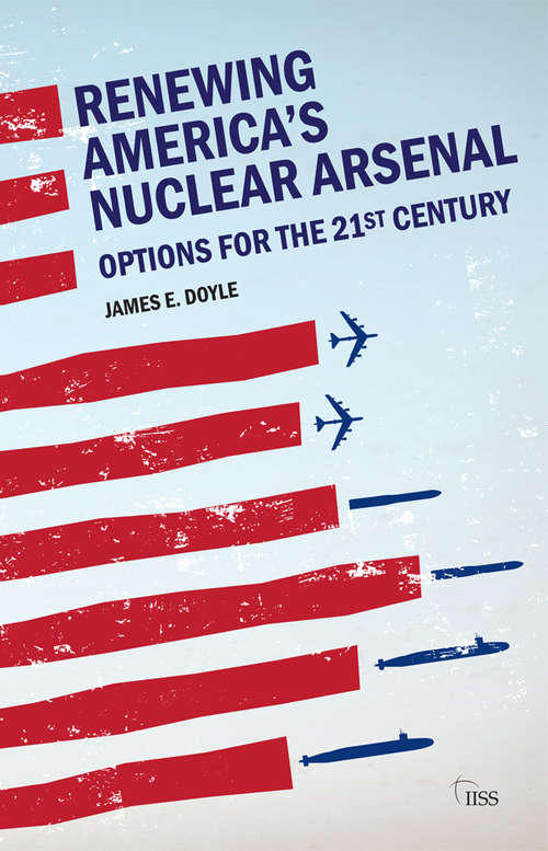 Renewing America’s Nuclear Arsenal: Options for the 21st century (Adelphi series)