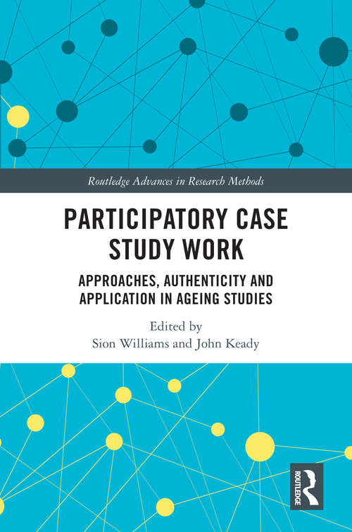 Participatory Case Study Work: Approaches, Authenticity and Application in Ageing Studies (Routledge Advances in Research Methods)
