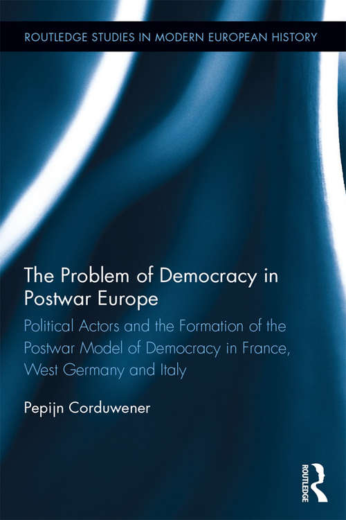 Book cover of The Problem of Democracy in Postwar Europe: Political Actors and the Formation of the Postwar Model of Democracy in France, West Germany and Italy (Routledge Studies in Modern European History #33)