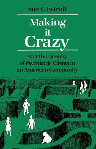 Making It Crazy: An Ethnography of Psychiatric Clients in an American Community