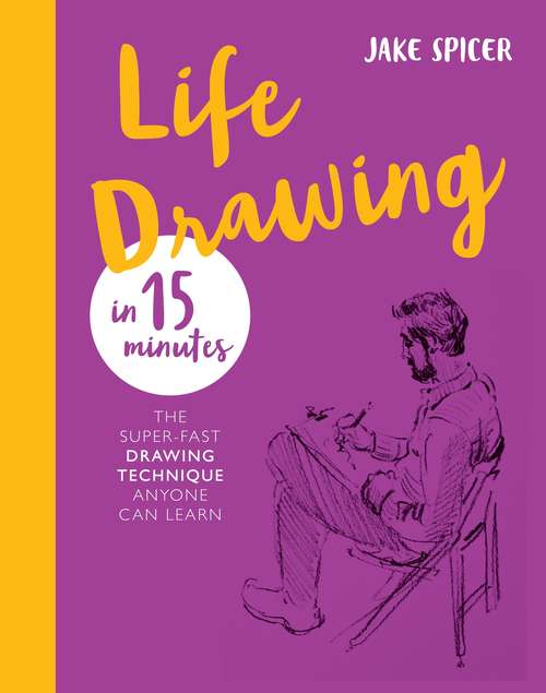 Life Drawing in 15 Minutes: Capture the beauty of the human form (Draw in 15 Minutes #3)