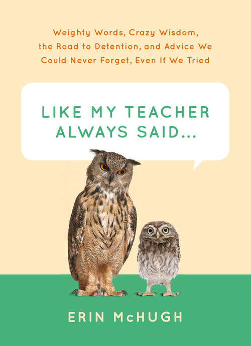 Book cover of Like My Teacher Always Said . . .: Weighty Words, Crazy Wisdom, the Road to Detention, and Advice We Could Never Forget, Even If We Tried
