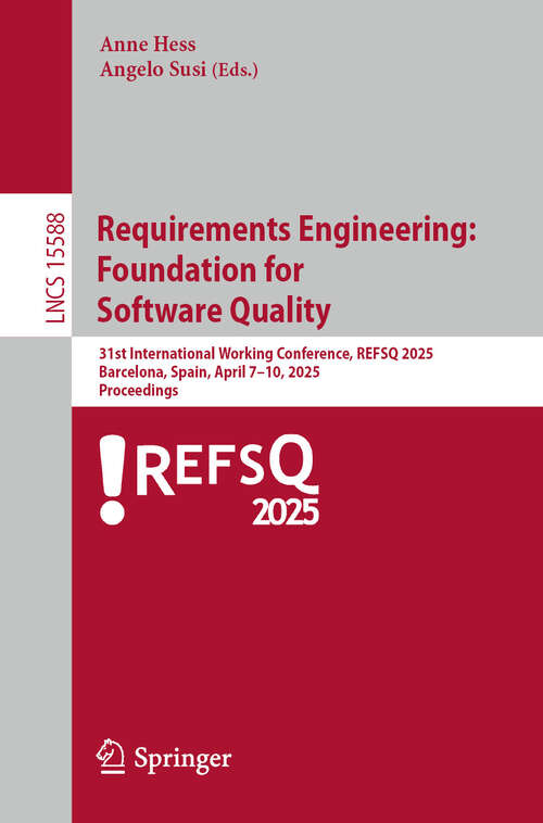 Book cover of Requirements Engineering: 31st International Working Conference, REFSQ 2025, Barcelona, Spain, April 7–10, 2025, Proceedings (Lecture Notes in Computer Science #15588)
