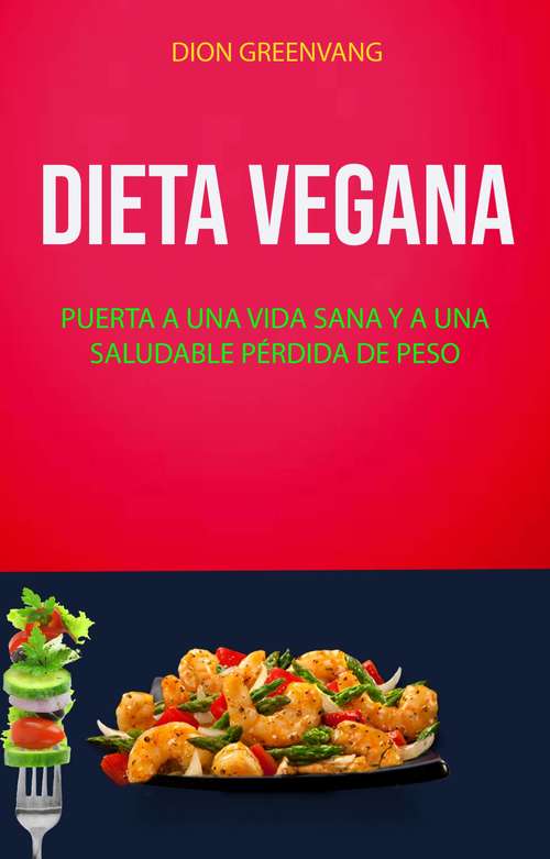 Book cover of Dieta Vegana: Puerta A Una Vida Sana Y A Una Saludable Pérdida De Peso