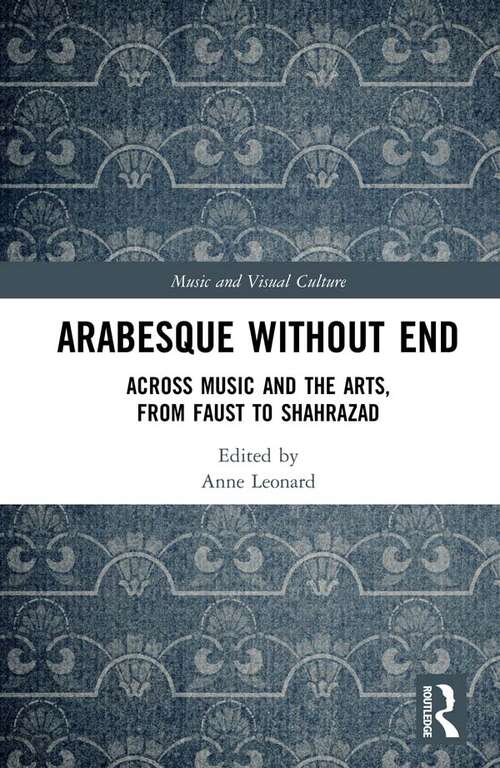 Arabesque without End: Across Music and the Arts, from Faust to Shahrazad (Music and Visual Culture)