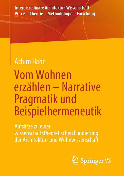 Book cover of Vom Wohnen erzählen –  Narrative Pragmatik und Beispielhermeneutik: Aufsätze zu einer wissenschaftstheoretischen Fundierung der Architektur- und Wohnwissenschaft (1. Aufl. 2022) (Interdisziplinäre Architektur-Wissenschaft: Praxis – Theorie – Methodologie – Forschung)