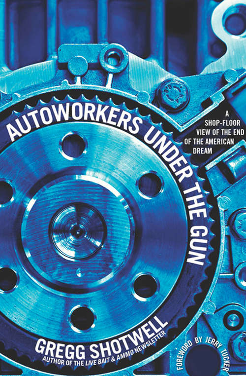 Autoworkers Under the Gun: A Shop-Floor View of the End of the American Dream