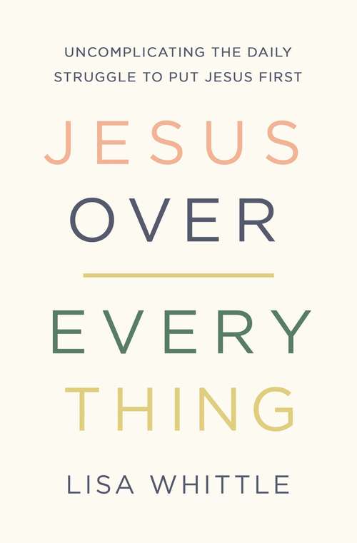 Book cover of Jesus Over Everything: Uncomplicating the Daily Struggle to Put Jesus First