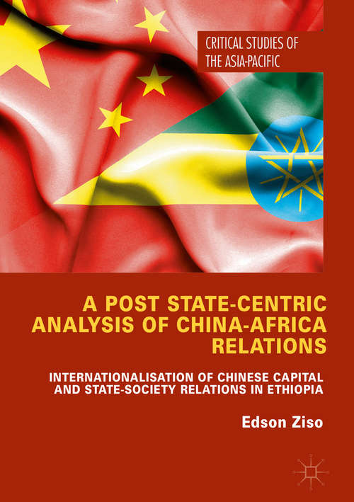 Book cover of A Post State-Centric Analysis of China-Africa Relations: Internationalisation of Chinese Capital and State-Society Relations in Ethiopia (Critical Studies of the Asia-Pacific)