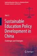 Sustainable Education Policy Development in China: Challenges and Strategies (Exploring Education Policy in a Globalized World: Concepts, Contexts, and Practices)