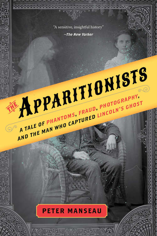 Book cover of The Apparitionists: A Tale of Phantoms, Fraud, Photography, and the Man Who Captured Lincoln's Ghost