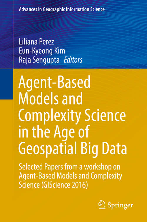 Agent-Based Models and Complexity Science in the Age of Geospatial Big Data: Selected Papers from a workshop on Agent-Based Models and Complexity Science (GIScience 2016) (Advances in Geographic Information Science)