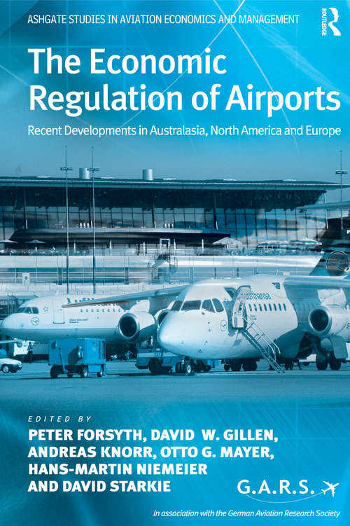 The Economic Regulation of Airports: Recent Developments in Australasia, North America and Europe (Ashgate Studies in Aviation Economics and Management)