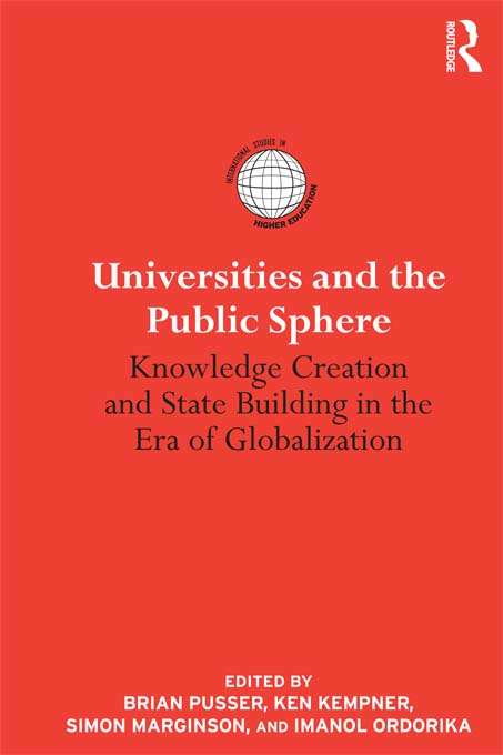 Universities and the Public Sphere: Knowledge Creation and State Building in the Era of Globalization (International Studies in Higher Education)