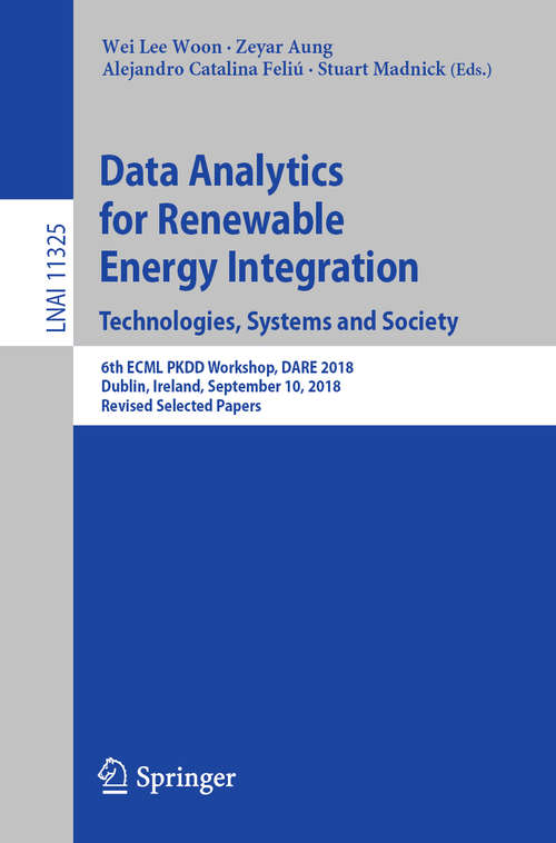 Data Analytics for Renewable Energy Integration. Technologies, Systems and Society: 6th ECML PKDD Workshop, DARE 2018, Dublin, Ireland, September 10, 2018, Revised Selected Papers (Lecture Notes in Computer Science #11325)