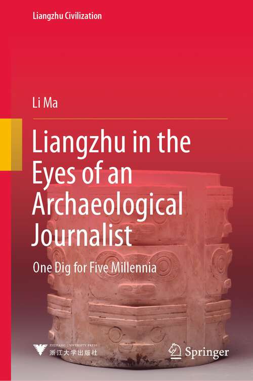 Liangzhu in the Eyes of an Archaeological Journalist: One Dig for Five Millennia (Liangzhu Civilization)