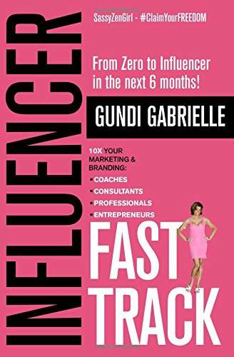 Book cover of Influencer Fast Track: From Zero to Influencer in the Next 6 Months!: 10X Your Marketing & Branding for Coaches, Consultants, Professionals & Entrepreneurs, First Edition (Influencer Marketing & Branding #1)