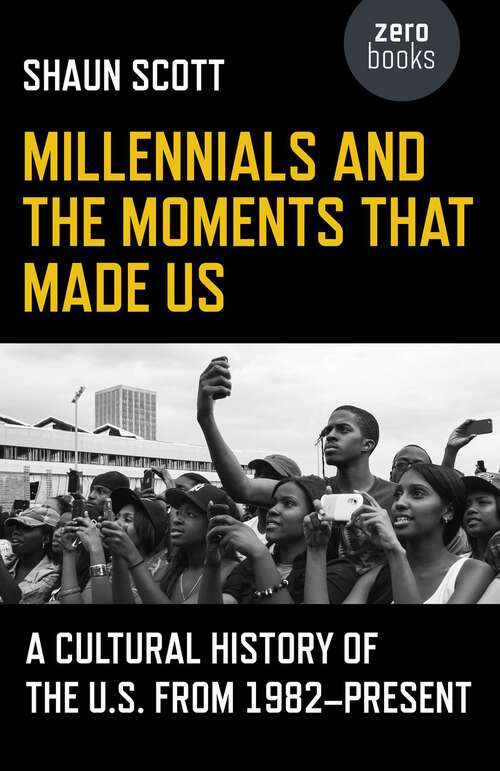 Book cover of Millennials and the Moments That Made Us: A Cultural History of the U.S. from 1982-Present